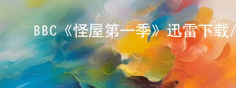 陈乐霞的动漫综艺大全,BBC《怪屋第一季》迅雷下载/在线观看/百度云-灵异/惊悚-美剧天堂